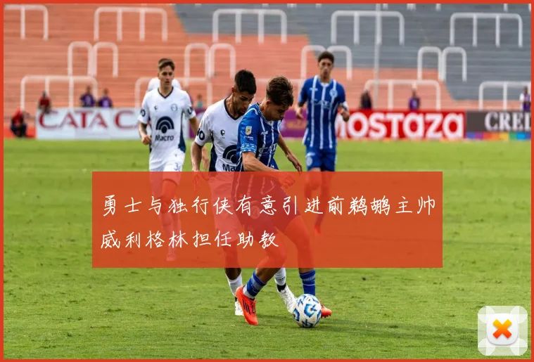勇士与独行侠有意引进前鹈鹕主帅威利格林担任助教