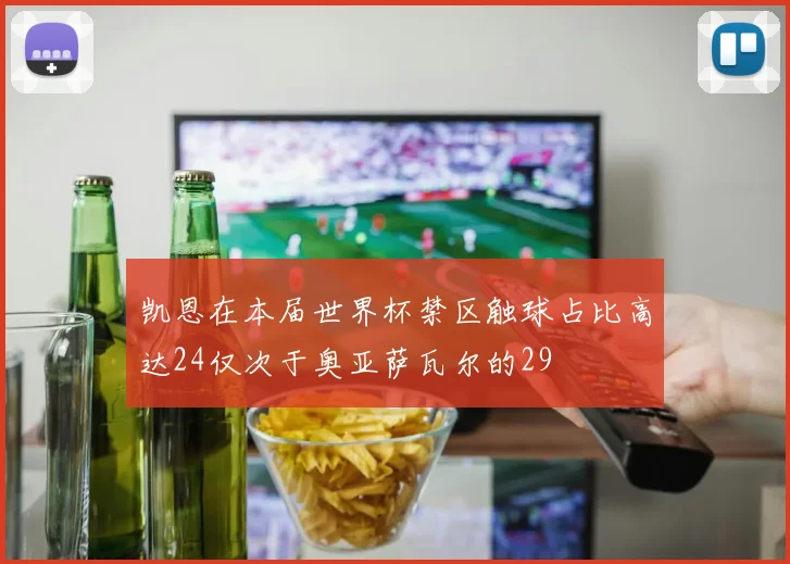 凯恩在本届世界杯禁区触球占比高达24仅次于奥亚萨瓦尔的29