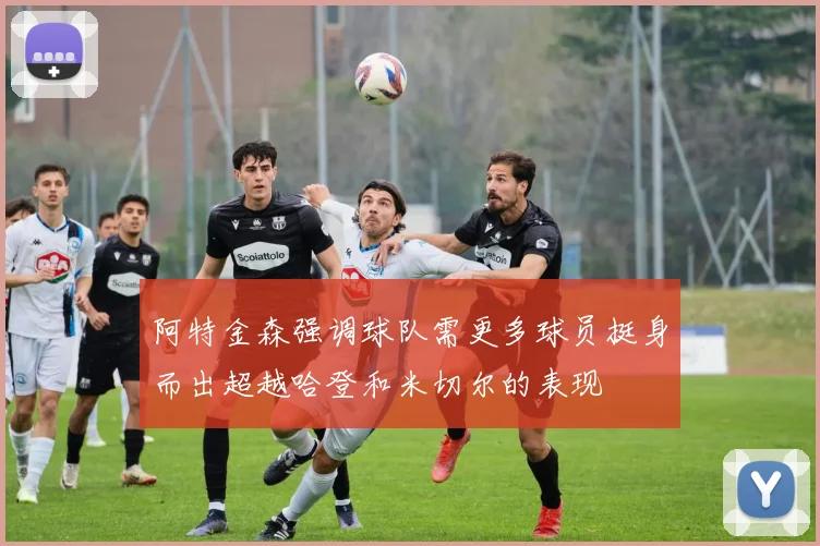 阿特金森强调球队需更多球员挺身而出超越哈登和米切尔的表现