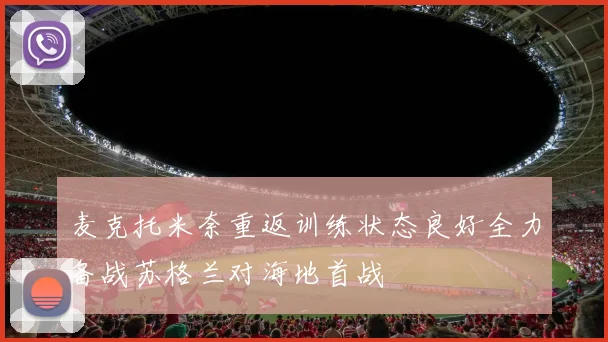 麦克托米奈重返训练状态良好全力备战苏格兰对海地首战