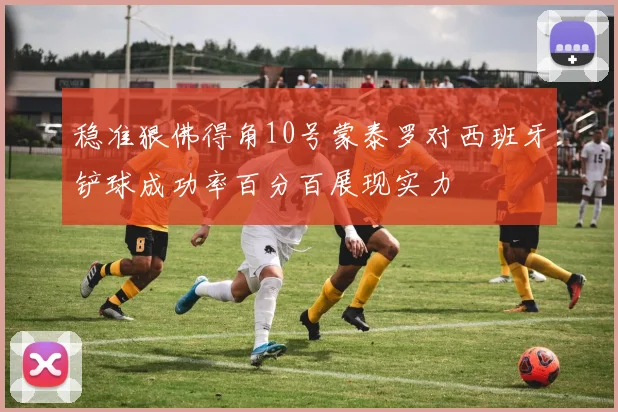 稳准狠佛得角10号蒙泰罗对西班牙铲球成功率百分百展现实力