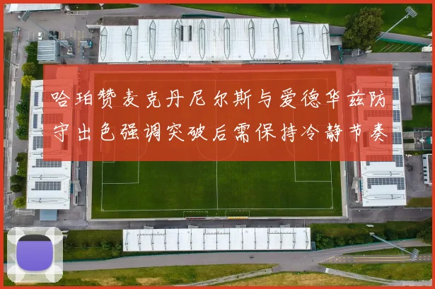 哈珀赞麦克丹尼尔斯与爱德华兹防守出色强调突破后需保持冷静节奏