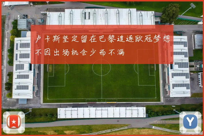 卢卡斯坚定留在巴黎追逐欧冠梦想不因出场机会少而不满