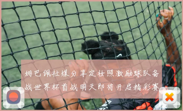 姆巴佩社媒分享定妆照激励球队备战世界杯首战明天即将开启精彩赛事