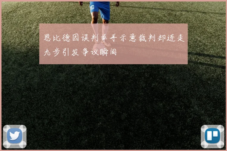 恩比德因误判举手示意裁判却连走九步引发争议瞬间