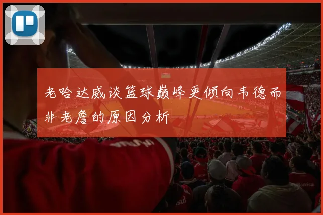 老哈达威谈篮球巅峰更倾向韦德而非老詹的原因分析