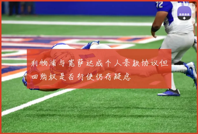 利物浦与宽萨达成个人条款协议但回购权是否行使仍存疑虑