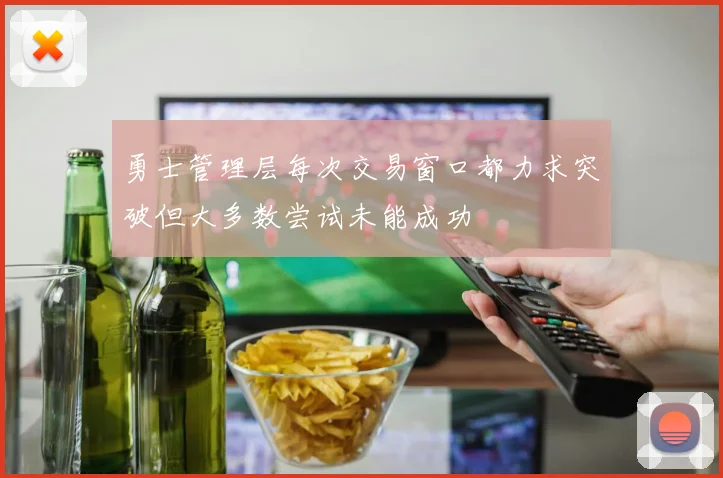 勇士管理层每次交易窗口都力求突破但大多数尝试未能成功