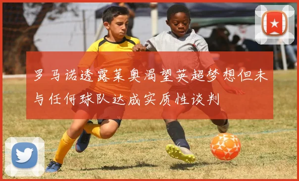 罗马诺透露莱奥渴望英超梦想但未与任何球队达成实质性谈判