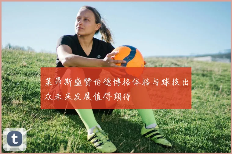 莱昂斯盛赞伦德博格体格与球技出众未来发展值得期待