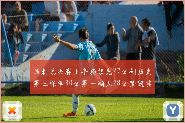 马刺总决赛上半场领先27分创历史第三绿军30分第一湖人28分紧随其后