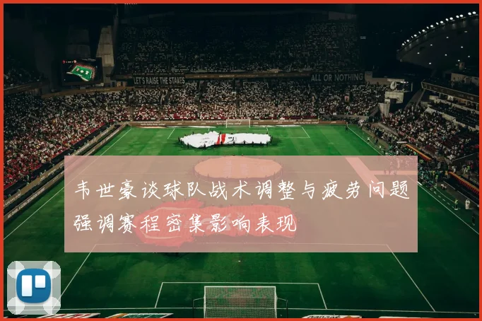 韦世豪谈球队战术调整与疲劳问题强调赛程密集影响表现