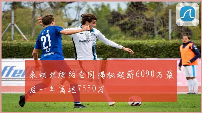 米切尔续约合同揭秘起薪6090万最后一年高达7550万