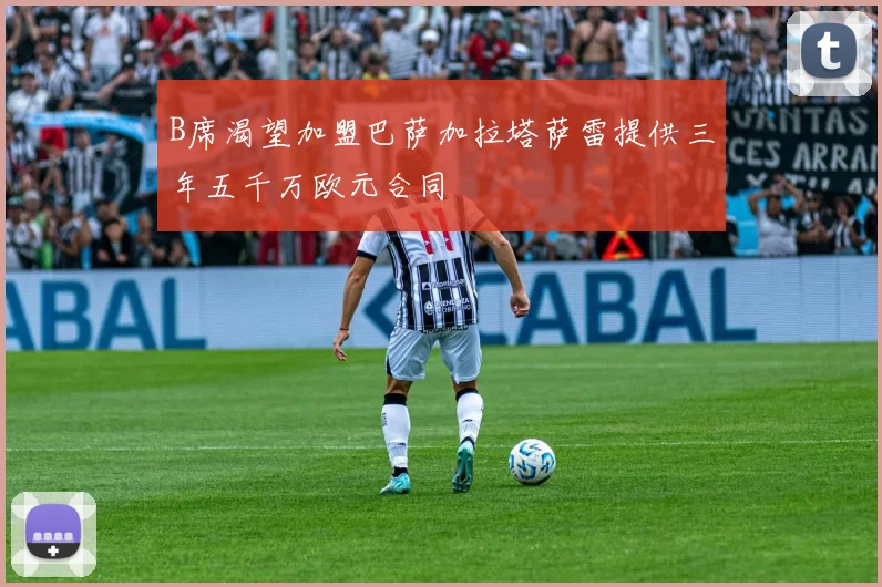 B席渴望加盟巴萨加拉塔萨雷提供三年五千万欧元合同