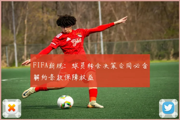 FIFA新规：球员转会决策合同必含解约条款保障权益